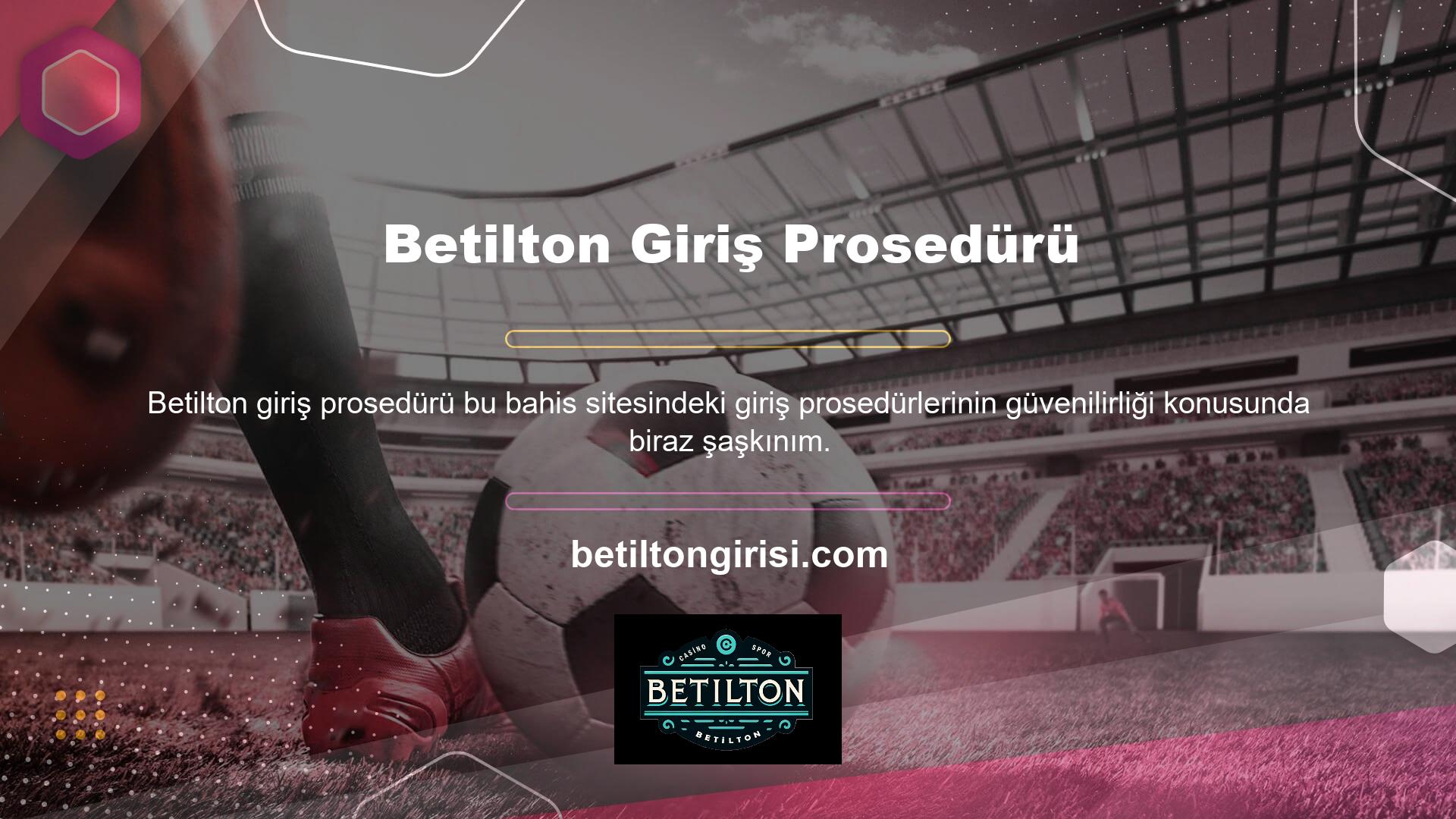 Betilton giriş prosedürlerinin güvenilirliğini merak ediyorsanız, güvenilirliklerini tartışabilirsiniz